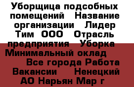 Уборщица подсобных помещений › Название организации ­ Лидер Тим, ООО › Отрасль предприятия ­ Уборка › Минимальный оклад ­ 27 500 - Все города Работа » Вакансии   . Ненецкий АО,Нарьян-Мар г.